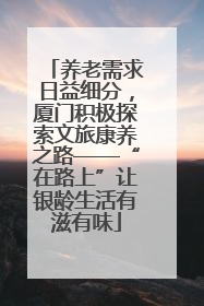 养老需求日益细分，厦门积极探索文旅康养之路——“在路上”让银龄生活有滋有味