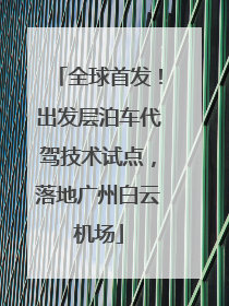 全球首发！出发层泊车代驾技术试点，落地广州白云机场