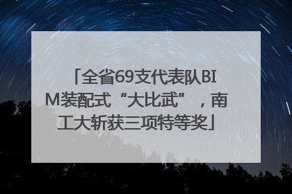 全省69支代表队BIM装配式“大比武”，南工大斩获三项特等奖