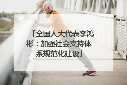 全国人大代表李鸿彬：加强社会支持体系规范化建设