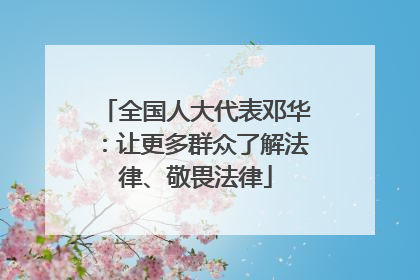 全国人大代表邓华：让更多群众了解法律、敬畏法律