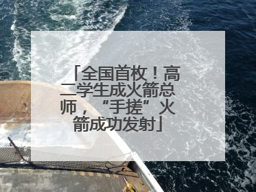 全国首枚！高二学生成火箭总师，“手搓”火箭成功发射