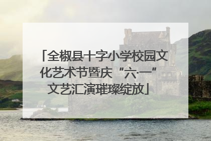 全椒县十字小学校园文化艺术节暨庆“六·一”文艺汇演璀璨绽放