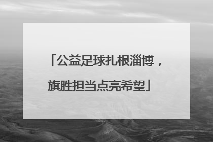公益足球扎根淄博，旗胜担当点亮希望