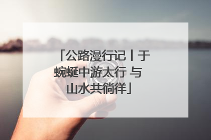 公路漫行记丨于蜿蜒中游太行 与山水共徜徉