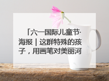 六一国际儿童节·海报｜这群特殊的孩子，用画笔对美丽河北深情告白