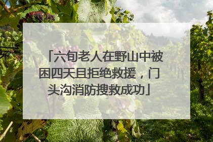 六旬老人在野山中被困四天且拒绝救援，门头沟消防搜救成功