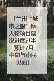 兰州“城市之眼”摩天轮项目建设进度过半 预计7月中旬与市民见面