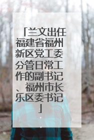 兰文出任福建省福州新区党工委分管日常工作的副书记、福州市长乐区委书记