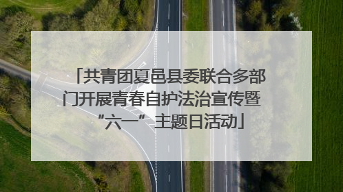 共青团夏邑县委联合多部门开展青春自护法治宣传暨“六一”主题日活动