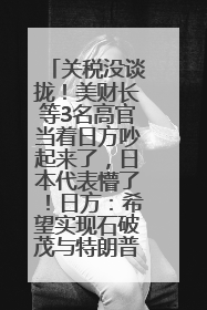 关税没谈拢！美财长等3名高官当着日方吵起来了，日本代表懵了！日方：希望实现石破茂与特朗普的会晤