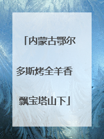 内蒙古鄂尔多斯烤全羊香飘宝塔山下