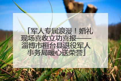军人专属浪漫！婚礼现场喜收立功喜报——淄博市桓台县退役军人事务局暖心送荣誉