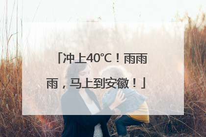 冲上40℃！雨雨雨，马上到安徽！