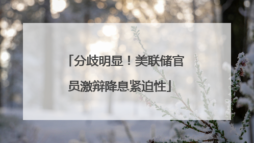 分歧明显！美联储官员激辩降息紧迫性