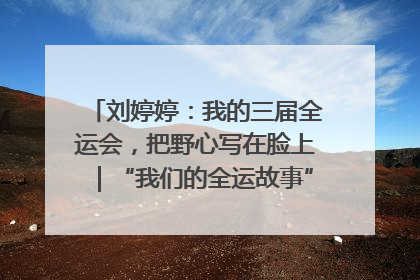 刘婷婷：我的三届全运会，把野心写在脸上｜“我们的全运故事”全民征文大赛