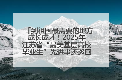 到祖国最需要的地方成长成才！2025年江苏省“最美基层高校毕业生”先进事迹巡回宣讲会在宁启动