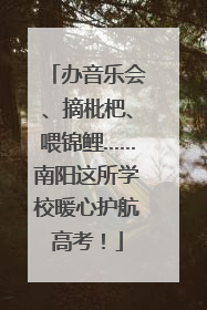 办音乐会、摘枇杷、喂锦鲤……南阳这所学校暖心护航高考！