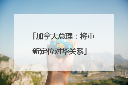 加拿大总理：将重新定位对华关系