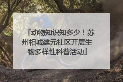 动物知识知多少！苏州相城建元社区开展生物多样性科普活动