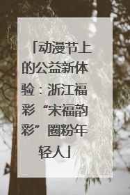 动漫节上的公益新体验：浙江福彩“宋福韵彩”圈粉年轻人