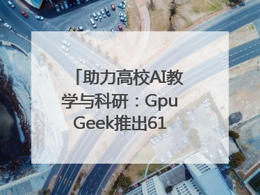 助力高校AI教学与科研：GpuGeek推出618算力支持活动