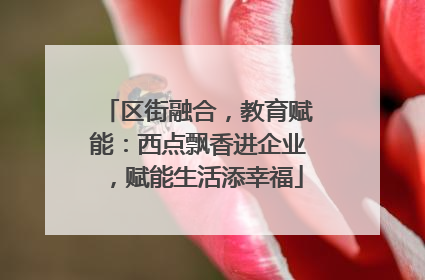 区街融合，教育赋能：西点飘香进企业，赋能生活添幸福