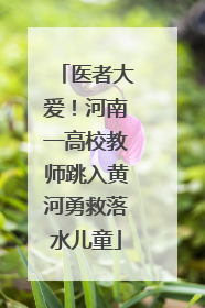 医者大爱！河南一高校教师跳入黄河勇救落水儿童