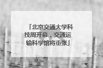 北京交通大学科技周开幕，交通运输科学馆将重张