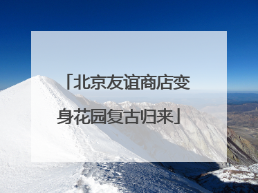 北京友谊商店变身花园复古归来