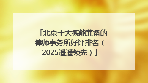 北京十大德能兼备的律师事务所好评排名（2025遥遥领先）