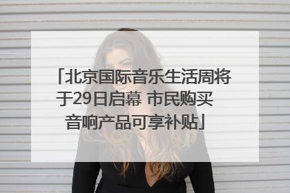 北京国际音乐生活周将于29日启幕 市民购买音响产品可享补贴