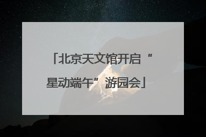 北京天文馆开启“星动端午”游园会