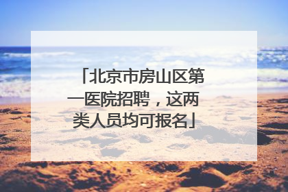 北京市房山区第一医院招聘，这两类人员均可报名