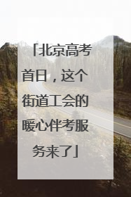 北京高考首日，这个街道工会的暖心伴考服务来了