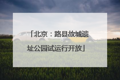 北京：路县故城遗址公园试运行开放