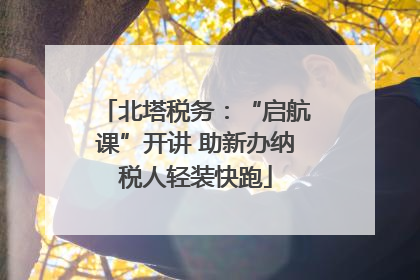 北塔税务：“启航课”开讲 助新办纳税人轻装快跑