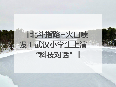 北斗指路+火山喷发！武汉小学生上演“科技对话”