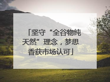 坚守“全谷物纯天然”理念，梦思香获市场认可