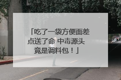 吃了一袋方便面差点送了命 中毒源头竟是调料包！
