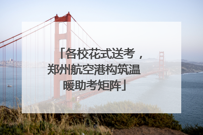 各校花式送考，郑州航空港构筑温暖助考矩阵