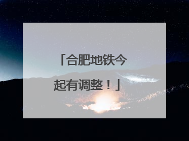 合肥地铁今起有调整！