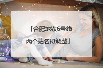 合肥地铁6号线两个站名拟调整