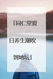 同仁堂夏日养生潮吹到地坛