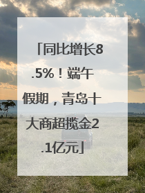 同比增长8.5%！端午假期，青岛十大商超揽金2.1亿元