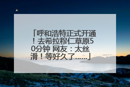 呼和浩特正式开通！去希拉穆仁草原50分钟 网友：太丝滑！等好久了……