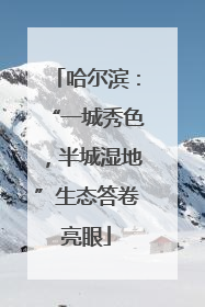 哈尔滨：“一城秀色，半城湿地”生态答卷亮眼