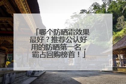 哪个防晒霜效果最好？推荐公认好用的防晒第一名，霸占回购榜首！