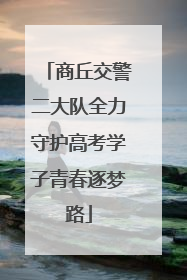 商丘交警二大队全力守护高考学子青春逐梦路