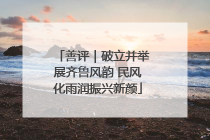 善评｜破立并举展齐鲁风韵 民风化雨润振兴新颜